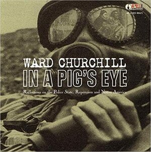 In a Pig's Eye: Reflections on the Police State, Repression & Native America by Ward Churchill