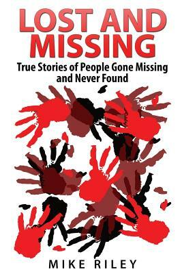 Lost and Missing: True Stories of People Gone Missing and Never Found by Mike Riley