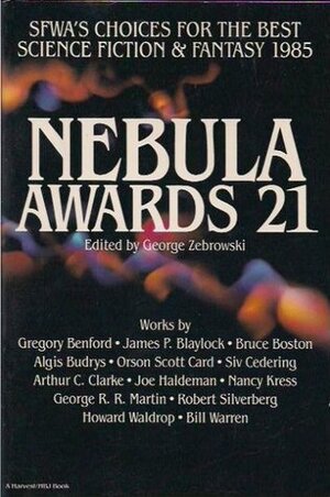 Nebula Awards 21: SFWA's Choices for the Best Science Fiction and Fantasy 1985 by James P. Blaylock, Nancy Kress, Bruce Boston, Algis Budrys, Gregory Benford, Howard Waldrop, Robert Silverberg, George R.R. Martin, Arthur C. Clarke, Joe Haldeman, Orson Scott Card, George Zebrowski, Siv Cedering