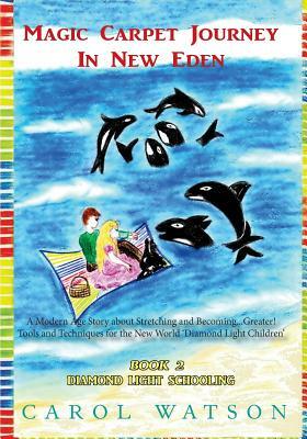 Magic Carpet Journey in New Eden. Book Two: Diamond Light Schooling by Carol Watson