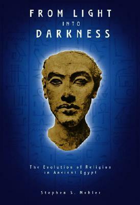 From Light Into Darkness: The Evolution of Religion in Ancient Egypt by Stephen S. Mehler