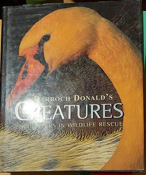 Creatures: encounters in wildlife rescue by Darroch Donald