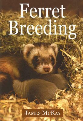 Ferret Breeding: A Modern Scientific Approach by James McKay