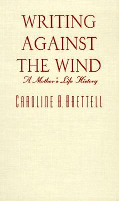 Writing Against the Wind: A Mother's Life History by Caroline B. Brettell