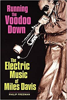 Running the Voodoo Down: The Electric Music of Miles Davis by Phil Freeman