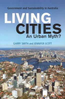 Living Cities: An Urban Myth?: Government and Sustainability in Australia by Jennifer Scott, Garry Smith