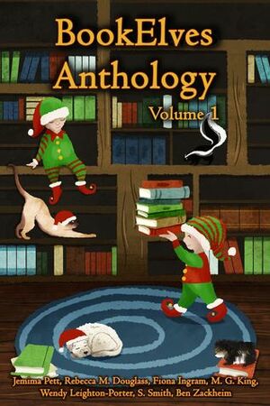 BookElves Anthology, Volume 1 by Rebecca M. Douglass, M.G. King, Wendy Leighton-Porter, S. Smith, Ben Zackheim, Jemima Pett, Fiona Ingram