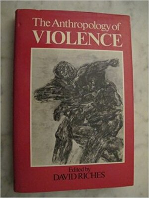 The Anthropology Of Violence by David Riches