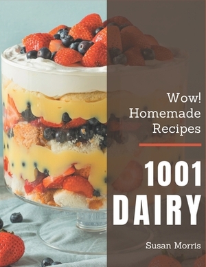 Wow! 1001 Homemade Dairy Recipes: Welcome to Homemade Dairy Cookbook by Susan Morris