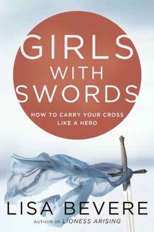 Girls with Swords: Why Women Need to Fight Spiritual Battles by Lisa Bevere