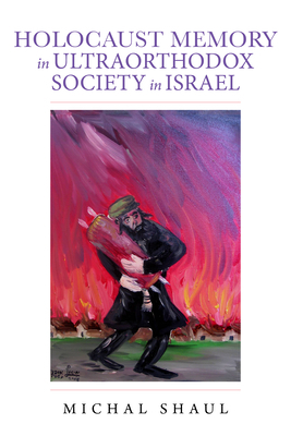 Holocaust Memory in Ultraorthodox Society in Israel by Michal Shaul, Lenn J Schramm, Gail Wald