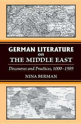 German Literature on the Middle East: Discourses and Practices, 1000-1989 by Nina Berman