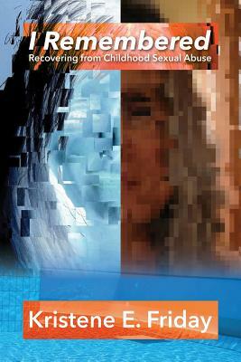 I Remembered: Recovering from Childhood Sexual Abuse by Polytekton, Kristene E. Friday