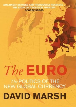 The Euro: The Politics of the New Global Currency by David Marsh
