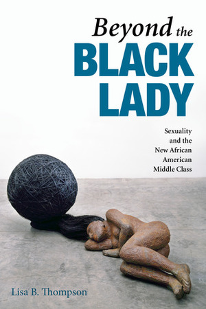 Beyond the Black Lady: Sexuality and the New African American Middle Class by Lisa B. Thompson