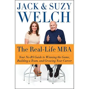 The Real-Life MBA: Your No-Bs Guide to Competing, Team-Building, and Getting Ahead in Business Today by Jack Welch, Suzy Welch