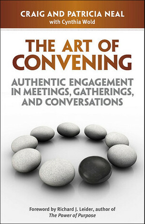 The Art of Convening: Authentic Engagement in Meetings, Gatherings, and Conversations by Patricia Neal, Richard J. Leider, Craig Neal, Cynthia Wold