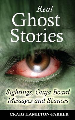 Real Ghost Stories - Sightings, Ouija Board Messages and Seances. by Craig Hamilton-Parker