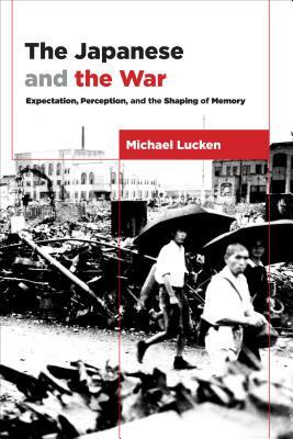 The Japanese and the War: From Expectation to Memory by Michael Lucken