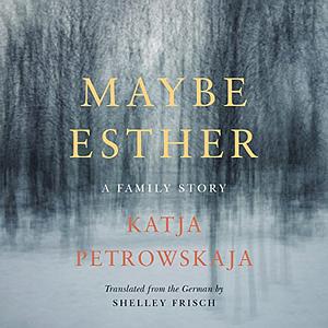 Maybe Esther: A Family Story by Katja Petrowskaja