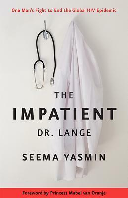 The Impatient Dr. Lange: One Man's Fight to End the Global HIV Epidemic by Seema Yasmin