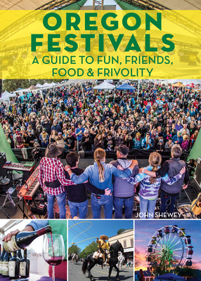 Oregon Festivals: A Guide to Fun, Friends, Food & Frivolity by John Shewey