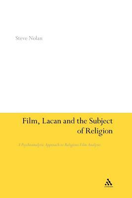 Film, Lacan and the Subject of Religion: A Psychoanalytic Approach to Religious Film Analysis by Steve Nolan