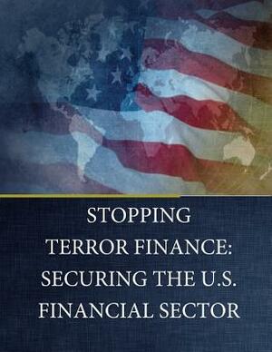 Stopping Terror Finance: Securing the U.S. Financial Sector by Task Force to Investigate Terrorism F., U. S. House of Representatives, Committee on Financial Services