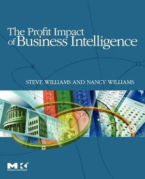 The Profit Impact of Business Intelligence by Nancy Williams, Steve Williams