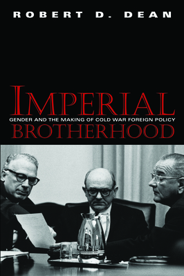 Imperial Brotherhood: Gender and the Making of Cold War Foreign Policy by Robert Dean