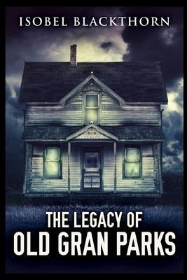 The Legacy of Old Gran Parks by Isobel Blackthorn