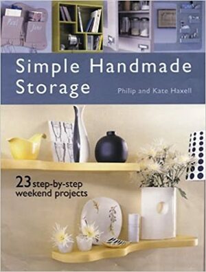 Simple Handmade Storage: 23 Step-By-Step Weekend Projects by Philip Haxell