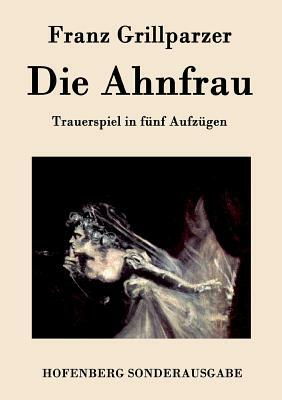 Die Ahnfrau: Trauerspiel in fünf Aufzügen by Franz Grillparzer