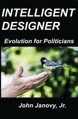 Intelligent Designer: Evolution for Politicians by John Janovy Jr