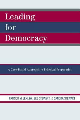 Leading for Democracy: A Case-Based Approach to Principal Preparation by Sandra Stewart, Lee Stewart, Patrick M. Jenlink