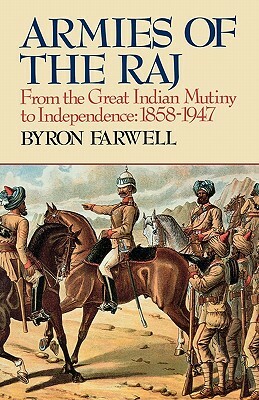 Armies of the Raj: From the Great Indian Mutiny to Independence, 1858-1947 by Byron Farwell