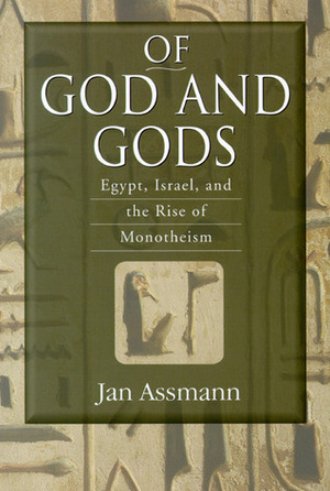 Of God and Gods: Egypt, Israel, and the Rise of Monotheism by Jan Assmann
