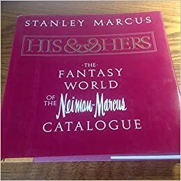 His and Hers: The Fantasy World of the Neiman-Marcus Catalogue by Stanley Marcus