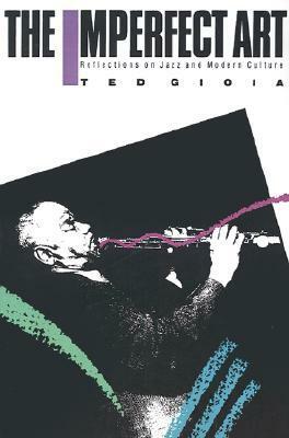The Imperfect Art: Reflections on Jazz and Modern Culture by Ted Gioia