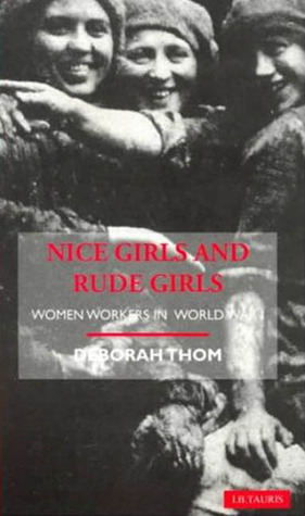 Nice Girls and Rude Girls: Women Workers in World War I by Deborah Thom