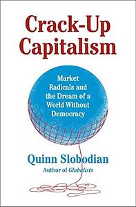 Crack-Up Capitalism: Market Radicals and the Dream of a World Without Democracy by Quinn Slobodian