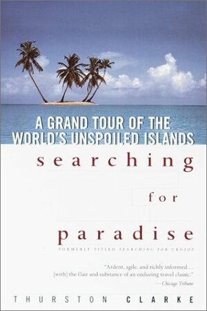 Searching for Paradise: A Grand Tour of the World's Unspoiled Islands by Thurston Clarke