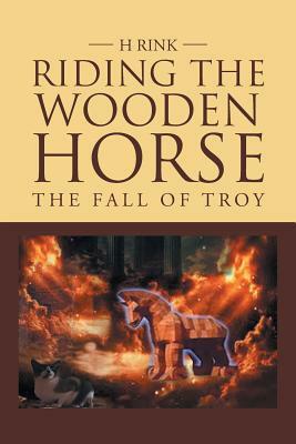 Riding the Wooden Horse: The Fall of Troy by H. Rink
