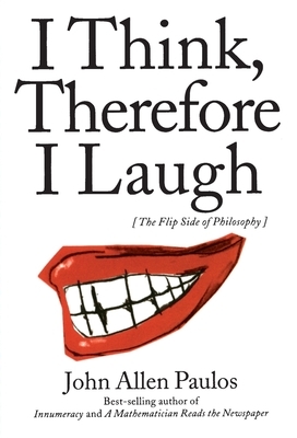 I Think, Therefore I Laugh: The Flip Side of Philosophy by John Allen Paulos
