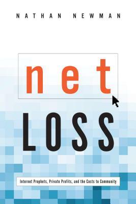 Net Loss: Internet Prophets, Private Profits, and the Costs to Community by Nathan Newman