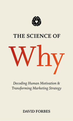 The Science of Why: Decoding Human Motivation and Transforming Marketing Strategy by David Forbes