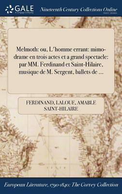 Melmoth: Ou, L'Homme Errant: Mimo-Drame En Trois Actes Et a Grand Spectacle: Par MM. Ferdinand Et Saint-Hilaire, Musique de M. by Ferdinand Laloue, Amable Saint-Hilaire