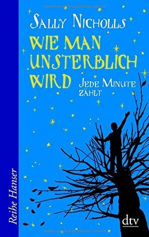 Wie man unsterblich wird - Jede Minute zählt by Sally Nicholls, Birgitt Kollmann