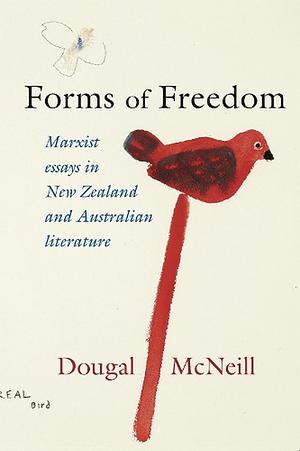 Forms of Freedom: Marxist Essays in New Zealand and Australian Literature by Dougal McNeill