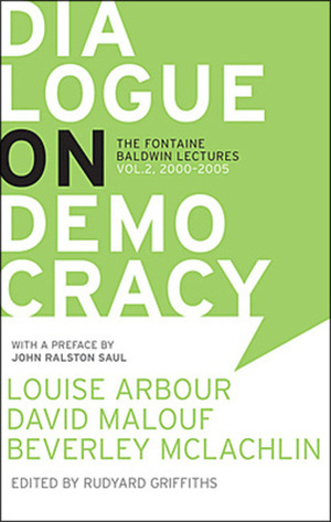 Dialogue on Democracy: The LaFontaine-Baldwin Lectures, 2000-2005: Louise Arbour, Alain Dubuc, Georges Erasmus, David Malouf, Beverley McLachlin, John Ralston Saul by John Ralston Saul, David Malouf, Louise Arbour, Beverly McLahlin